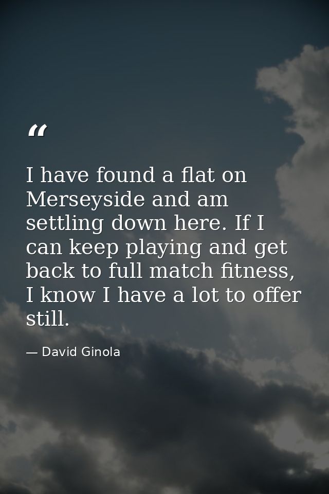 I have found a flat on Merseyside and am settling down here. If I can keep playing and get back to full match fitness, I — David Ginola