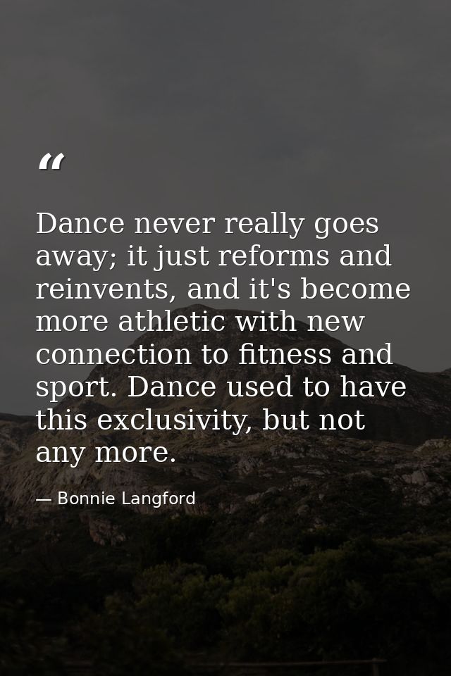 Dance never really goes away; it just reforms and reinvents, and it's become more athletic with new connection to fitnes — Bonnie Langford