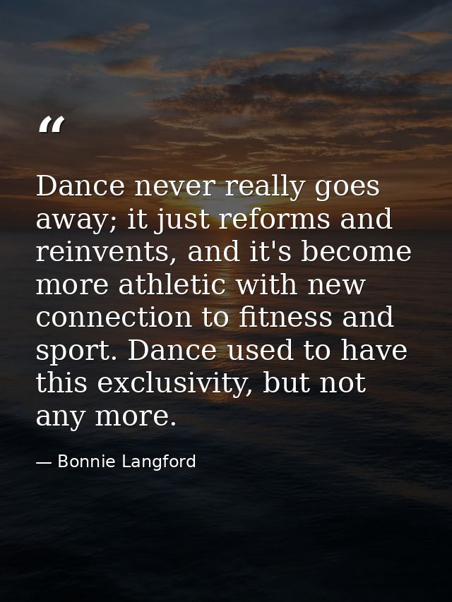 Dance never really goes away; it just reforms and reinvents, and it's become more athletic with new connection to fitnes — Bonnie Langford