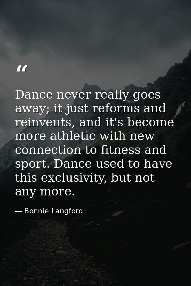 Dance never really goes away; it just reforms and reinvents, and it's become more athletic with new connection to fitnes — Bonnie Langford