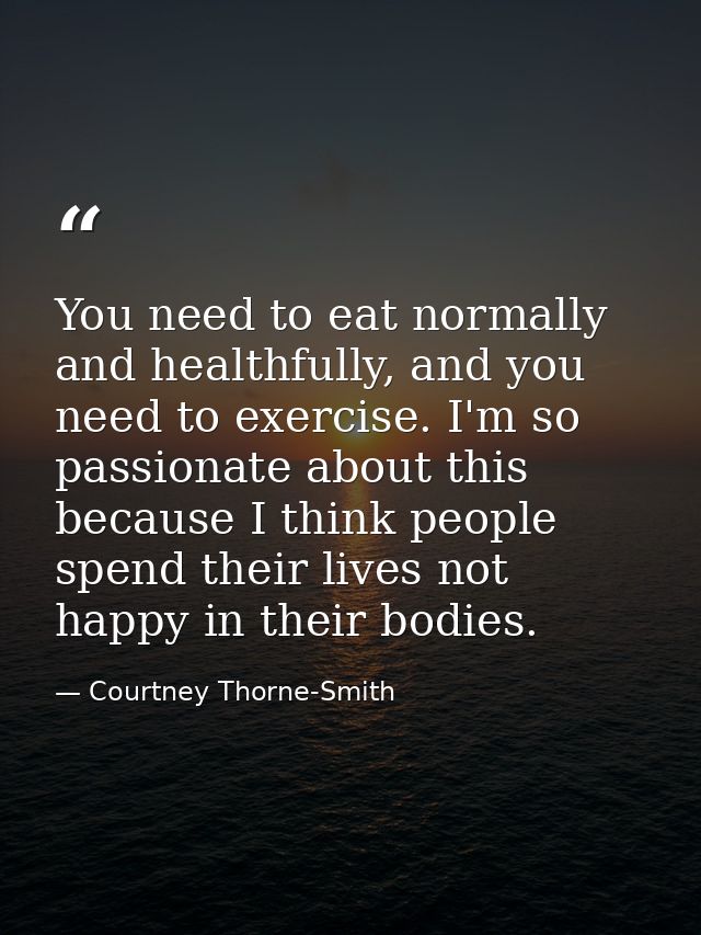 You need to eat normally and healthfully, and you need to exercise. I'm so passionate about this because I think people  — Courtney Thorne-Smith