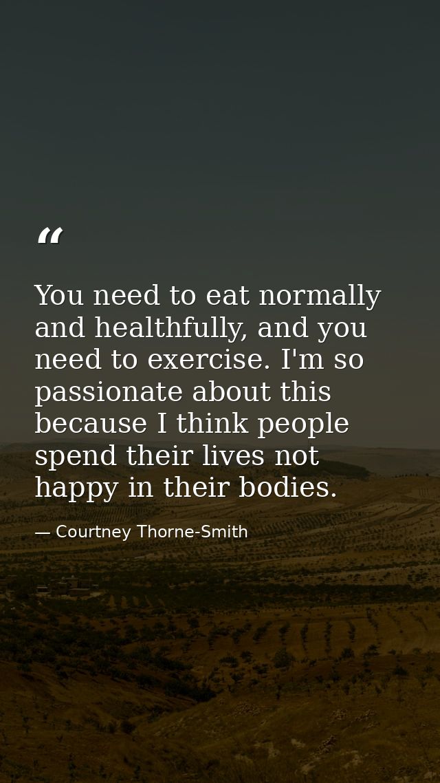 You need to eat normally and healthfully, and you need to exercise. I'm so passionate about this because I think people  — Courtney Thorne-Smith