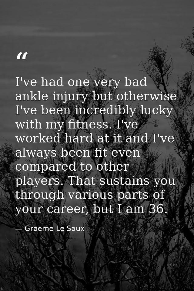 I've had one very bad ankle injury but otherwise I've been incredibly lucky with my fitness. I've worked hard at it and  — Graeme Le Saux