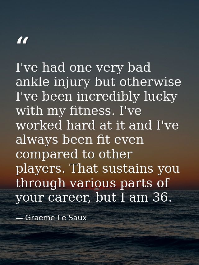 I've had one very bad ankle injury but otherwise I've been incredibly lucky with my fitness. I've worked hard at it and  — Graeme Le Saux