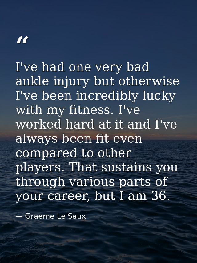 I've had one very bad ankle injury but otherwise I've been incredibly lucky with my fitness. I've worked hard at it and  — Graeme Le Saux