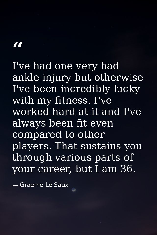 I've had one very bad ankle injury but otherwise I've been incredibly lucky with my fitness. I've worked hard at it and  — Graeme Le Saux