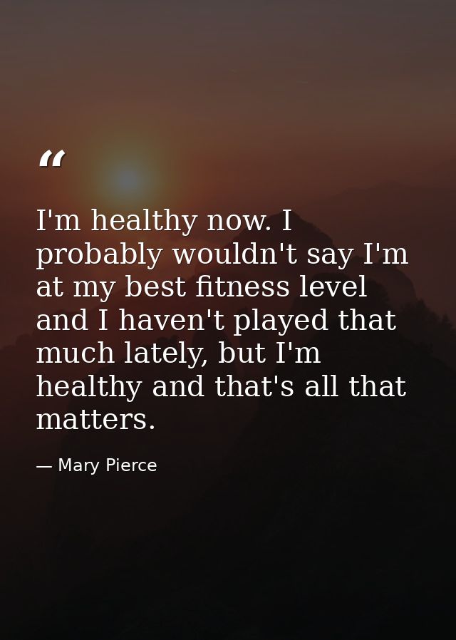 I'm healthy now. I probably wouldn't say I'm at my best fitness level and I haven't played that much lately, but I'm hea — Mary Pierce