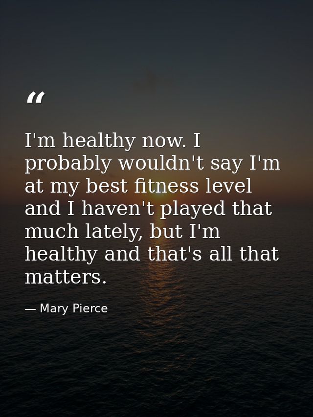 I'm healthy now. I probably wouldn't say I'm at my best fitness level and I haven't played that much lately, but I'm hea — Mary Pierce
