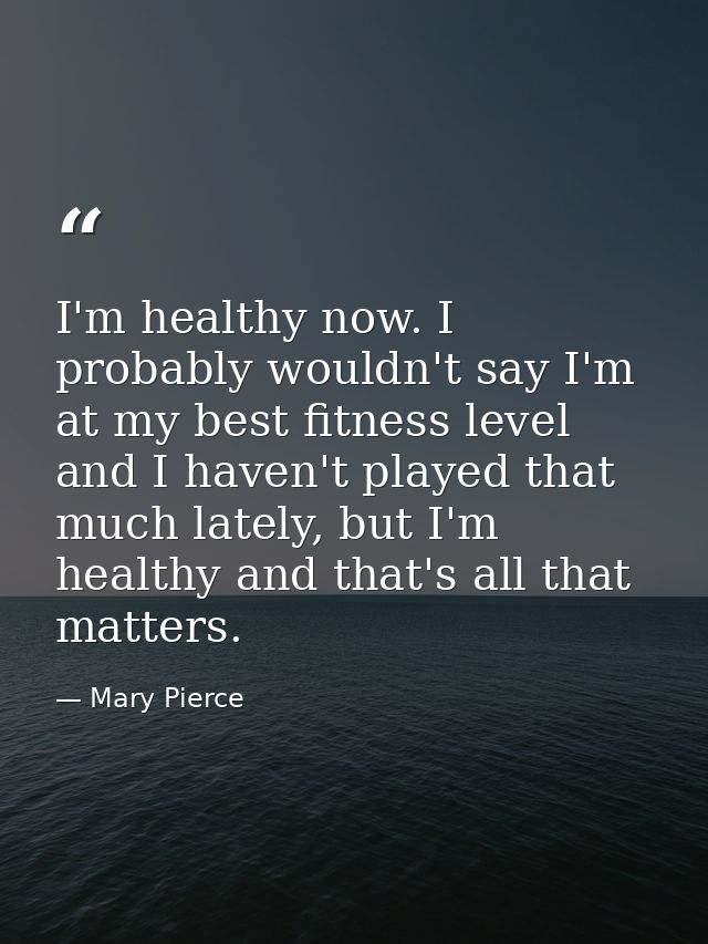 I'm healthy now. I probably wouldn't say I'm at my best fitness level and I haven't played that much lately, but I'm hea — Mary Pierce