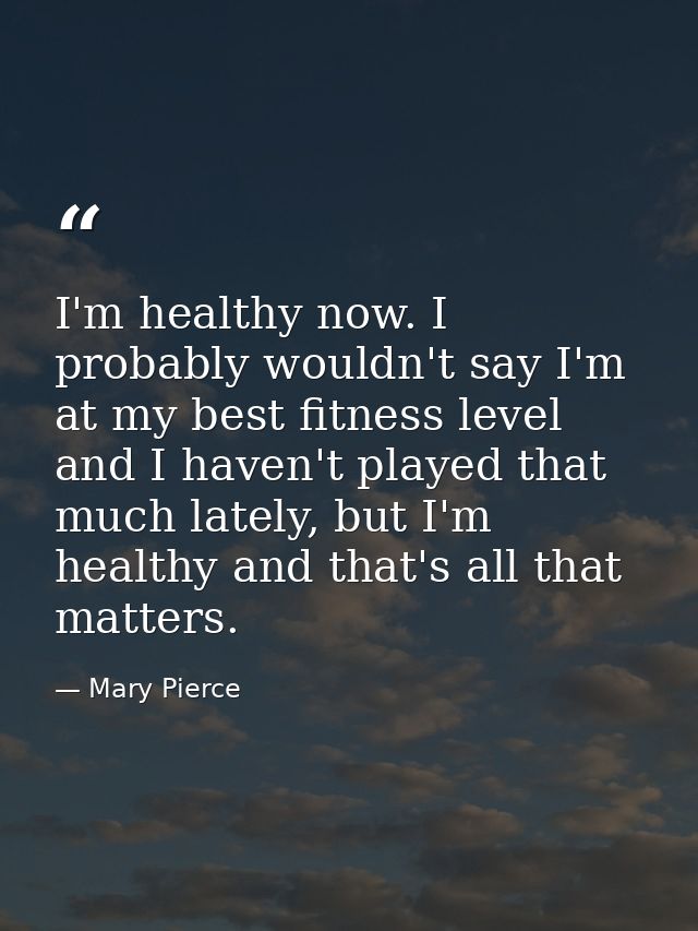 I'm healthy now. I probably wouldn't say I'm at my best fitness level and I haven't played that much lately, but I'm hea — Mary Pierce