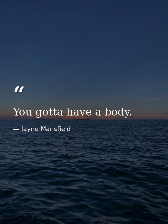 You gotta have a body. — Jayne Mansfield