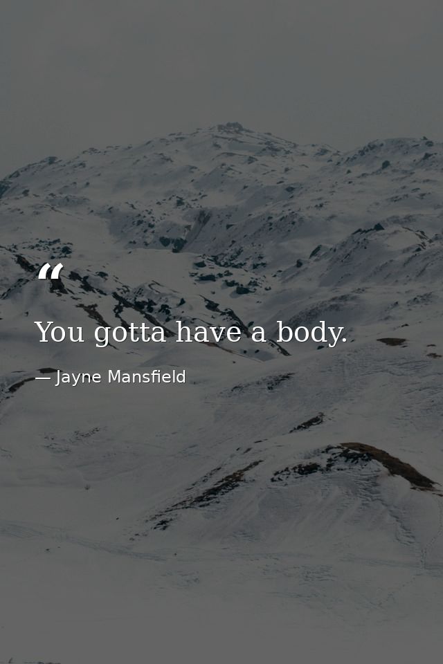 You gotta have a body. — Jayne Mansfield
