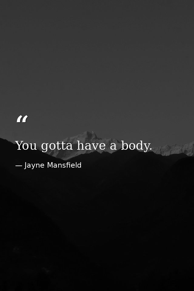 You gotta have a body. — Jayne Mansfield