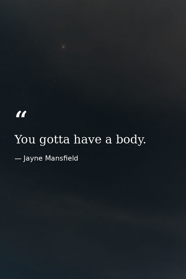 You gotta have a body. — Jayne Mansfield