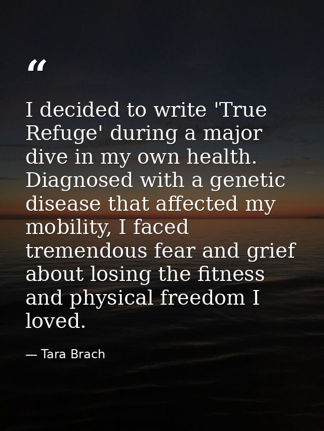 I decided to write 'True Refuge' during a major dive in my own health. Diagnosed with a genetic disease that affected my — Tara Brach