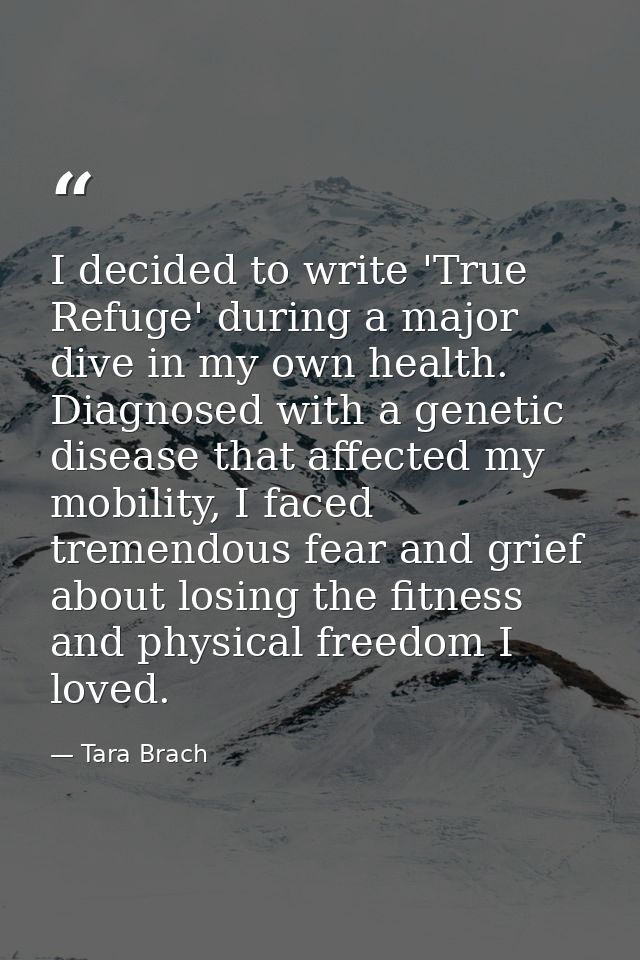 I decided to write 'True Refuge' during a major dive in my own health. Diagnosed with a genetic disease that affected my — Tara Brach