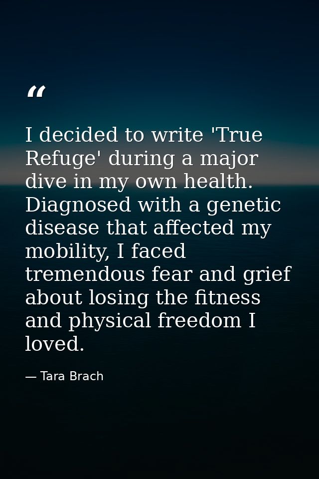 I decided to write 'True Refuge' during a major dive in my own health. Diagnosed with a genetic disease that affected my — Tara Brach