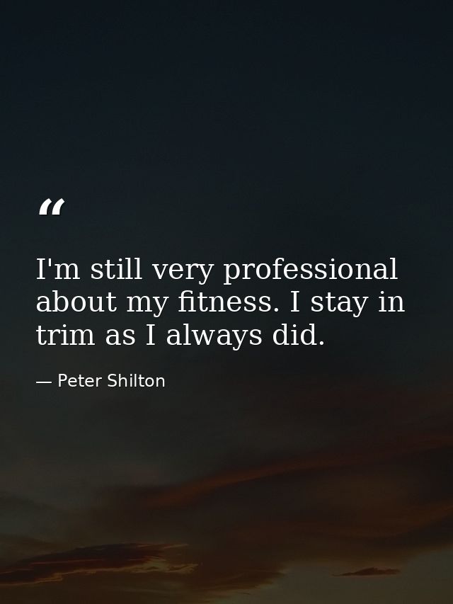 I'm still very professional about my fitness. I stay in trim as I always did. — Peter Shilton