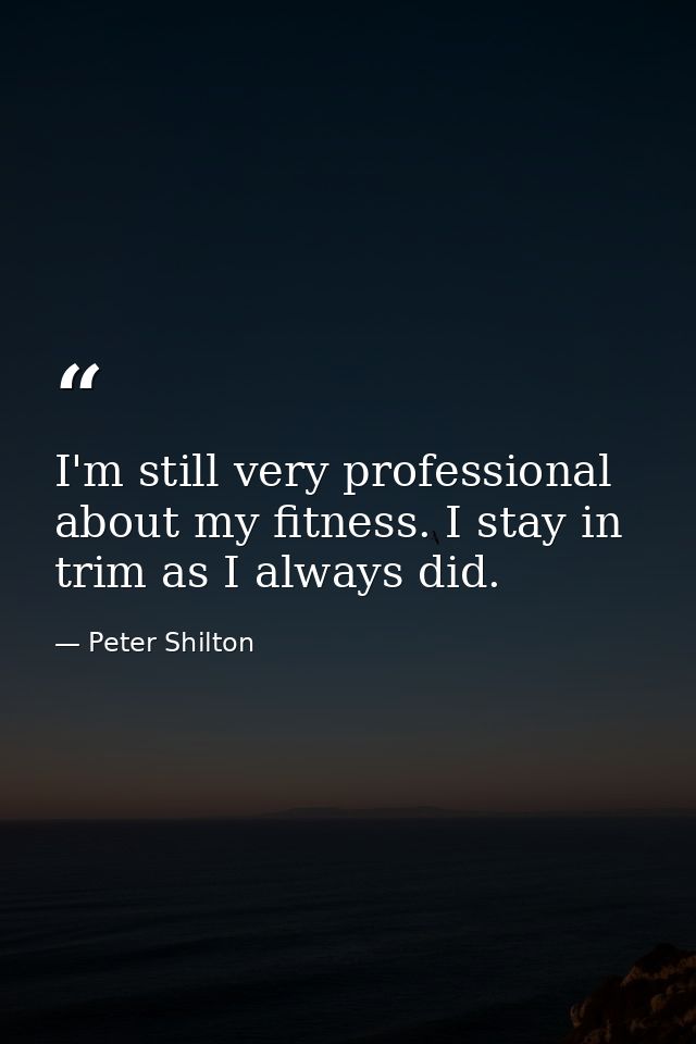 I'm still very professional about my fitness. I stay in trim as I always did. — Peter Shilton