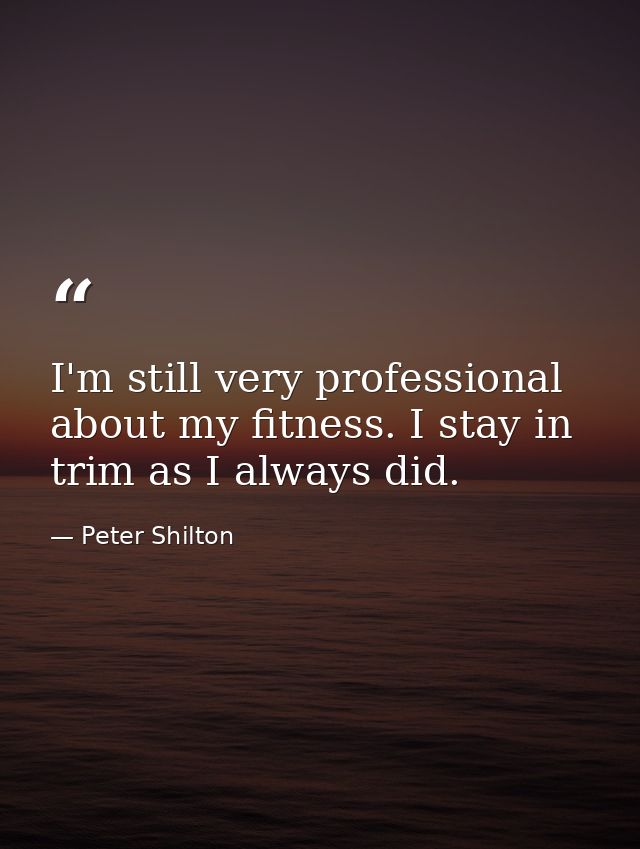 I'm still very professional about my fitness. I stay in trim as I always did. — Peter Shilton