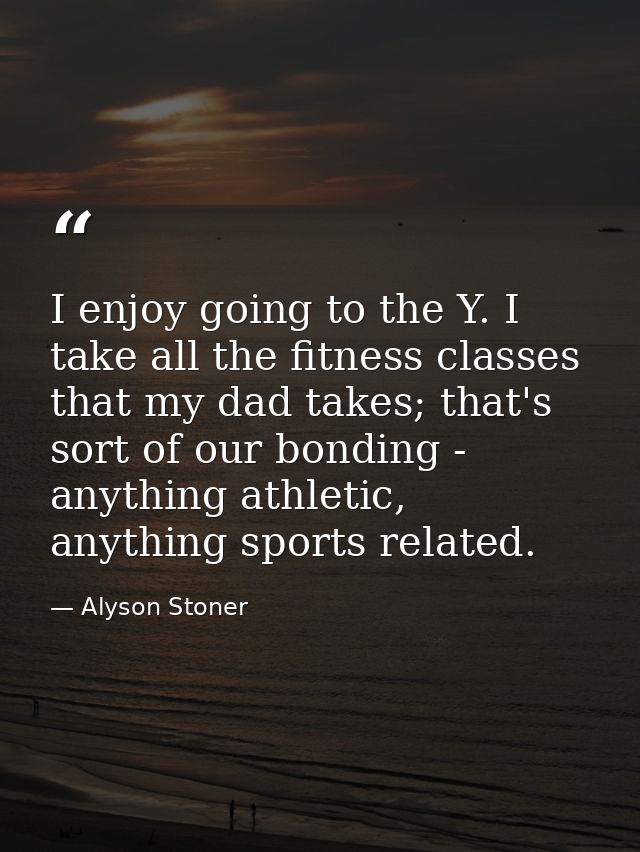 I enjoy going to the Y. I take all the fitness classes that my dad takes; that's sort of our bonding - anything athletic — Alyson Stoner