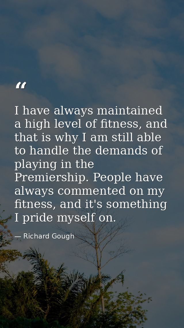 I have always maintained a high level of fitness, and that is why I am still able to handle the demands of playing in th — Richard Gough