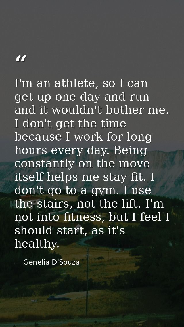 I'm an athlete, so I can get up one day and run and it wouldn't bother me. I don't get the time because I work for long  — Genelia D'Souza
