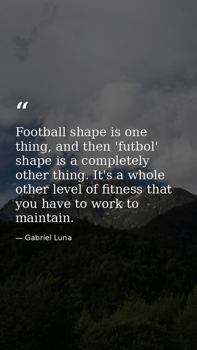 Football shape is one thing, and then 'futbol' shape is a completely other thing. It's a whole other level of fitness th — Gabriel Luna