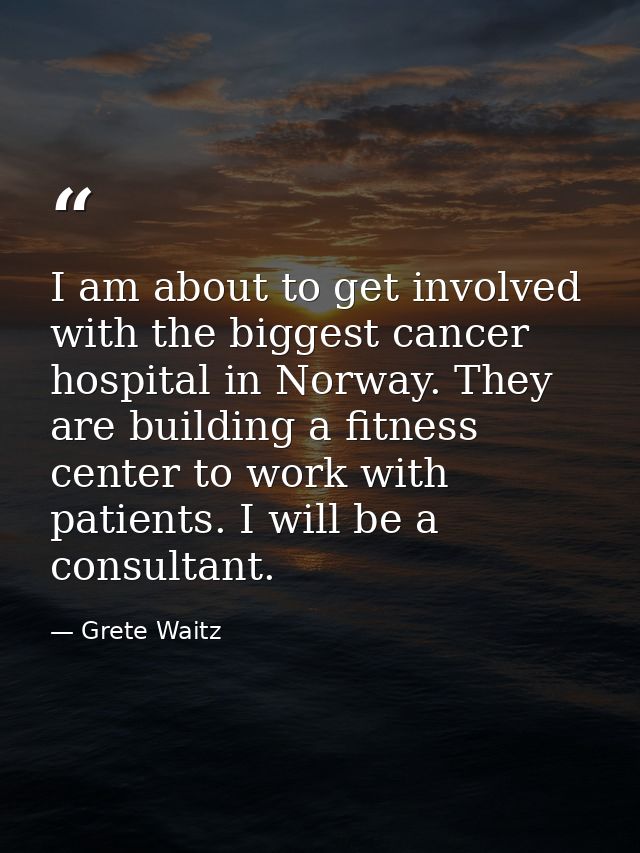 I am about to get involved with the biggest cancer hospital in Norway. They are building a fitness center to work with p — Grete Waitz