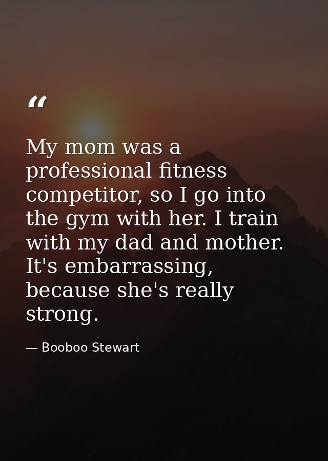My mom was a professional fitness competitor, so I go into the gym with her. I train with my dad and mother. It's embarr — Booboo Stewart