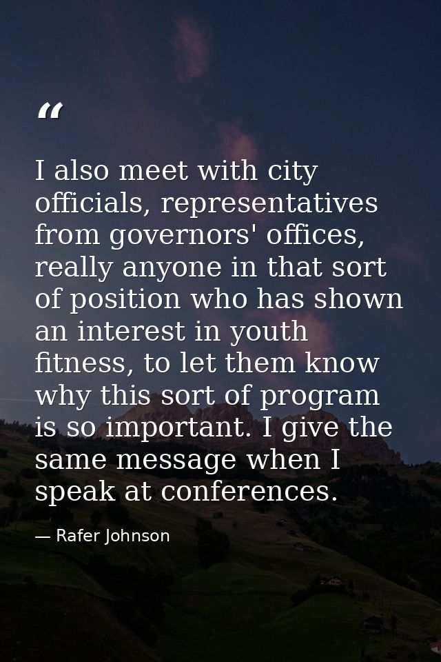 I also meet with city officials, representatives from governors' offices, really anyone in that sort of position who has — Rafer Johnson