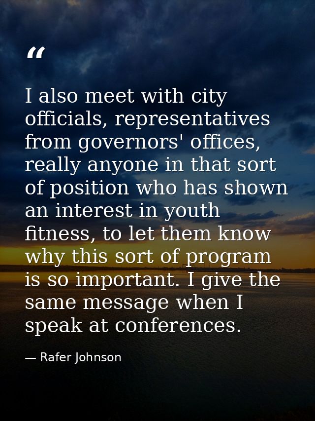 I also meet with city officials, representatives from governors' offices, really anyone in that sort of position who has — Rafer Johnson
