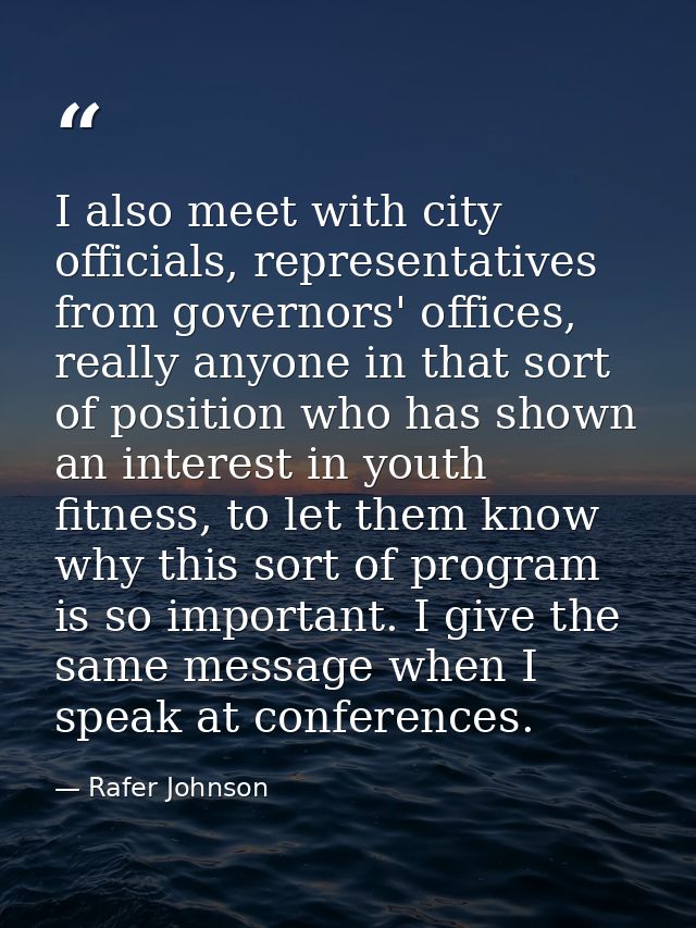 I also meet with city officials, representatives from governors' offices, really anyone in that sort of position who has — Rafer Johnson