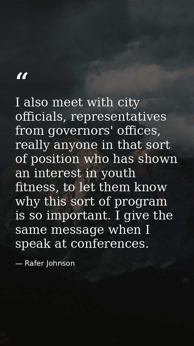 I also meet with city officials, representatives from governors' offices, really anyone in that sort of position who has — Rafer Johnson