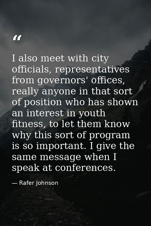 I also meet with city officials, representatives from governors' offices, really anyone in that sort of position who has — Rafer Johnson