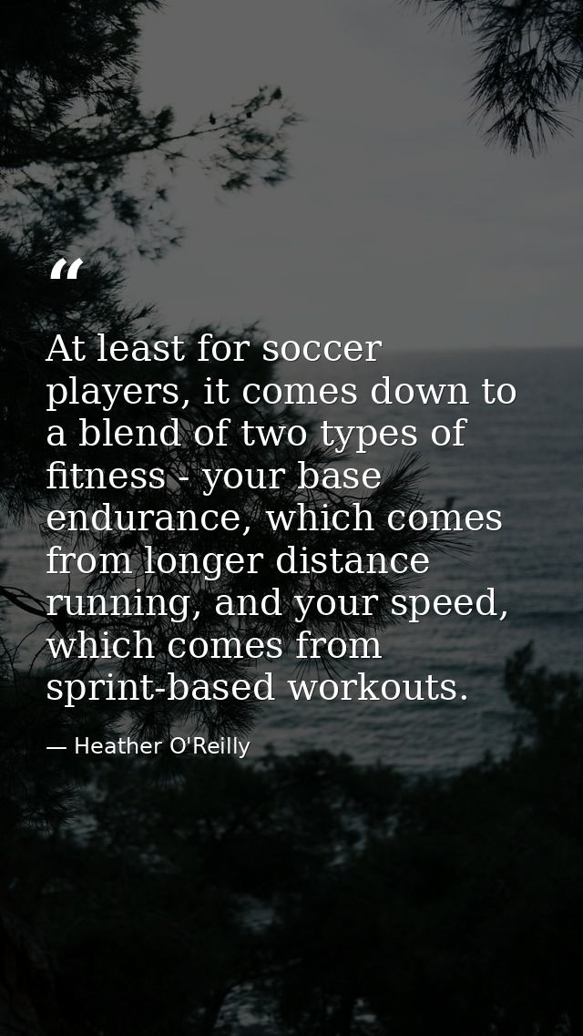 At least for soccer players, it comes down to a blend of two types of fitness - your base endurance, which comes from lo — Heather O'Reilly