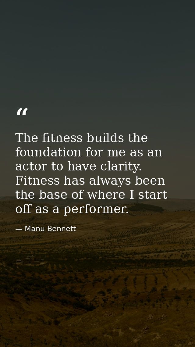 The fitness builds the foundation for me as an actor to have clarity. Fitness has always been the base of where I start  — Manu Bennett