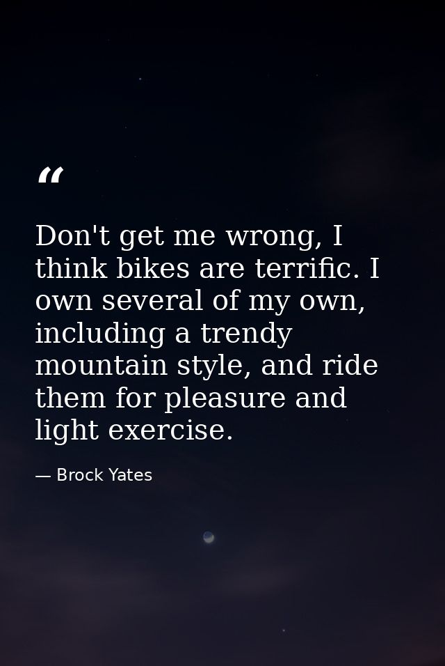 Don't get me wrong, I think bikes are terrific. I own several of my own, including a trendy mountain style, and ride the — Brock Yates