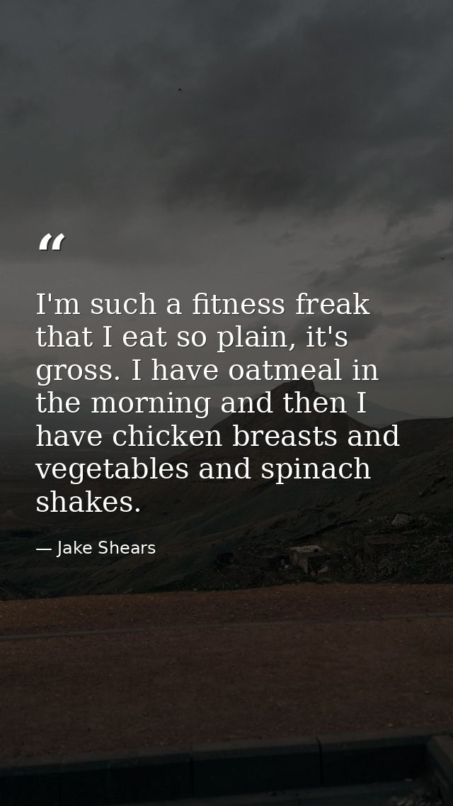 I'm such a fitness freak that I eat so plain, it's gross. I have oatmeal in the morning and then I have chicken breasts  — Jake Shears