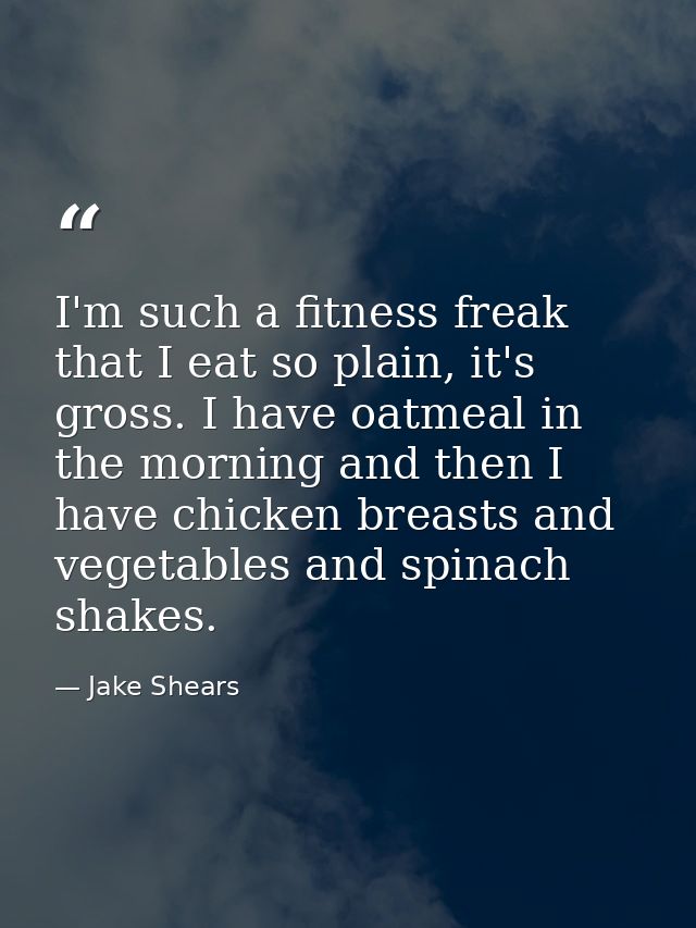 I'm such a fitness freak that I eat so plain, it's gross. I have oatmeal in the morning and then I have chicken breasts  — Jake Shears