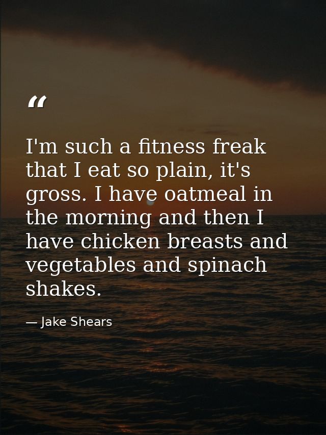 I'm such a fitness freak that I eat so plain, it's gross. I have oatmeal in the morning and then I have chicken breasts  — Jake Shears