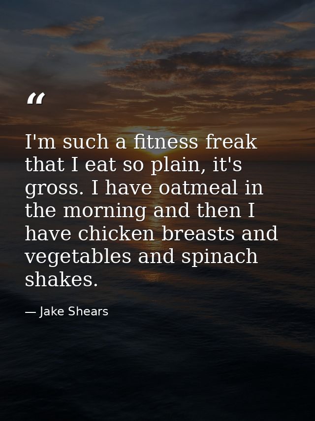 I'm such a fitness freak that I eat so plain, it's gross. I have oatmeal in the morning and then I have chicken breasts  — Jake Shears