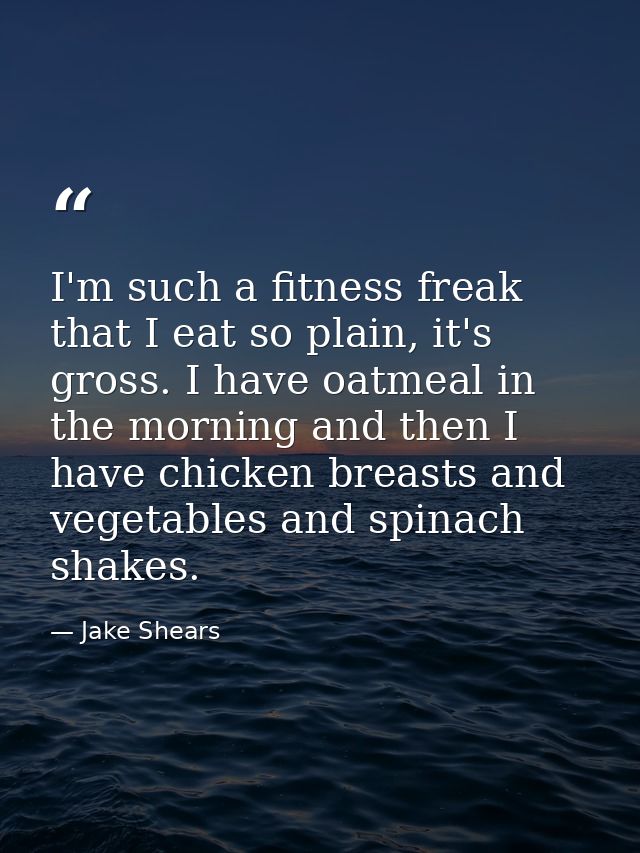 I'm such a fitness freak that I eat so plain, it's gross. I have oatmeal in the morning and then I have chicken breasts  — Jake Shears