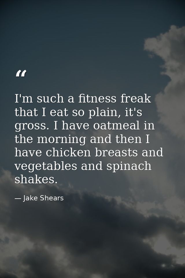 I'm such a fitness freak that I eat so plain, it's gross. I have oatmeal in the morning and then I have chicken breasts  — Jake Shears