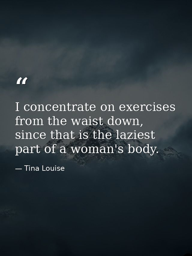 I concentrate on exercises from the waist down, since that is the laziest part of a woman's body. — Tina Louise