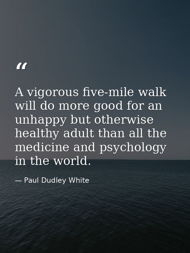 A vigorous five-mile walk will do more good for an unhappy but otherwise healthy adult than all the medicine and psychol — Paul Dudley White