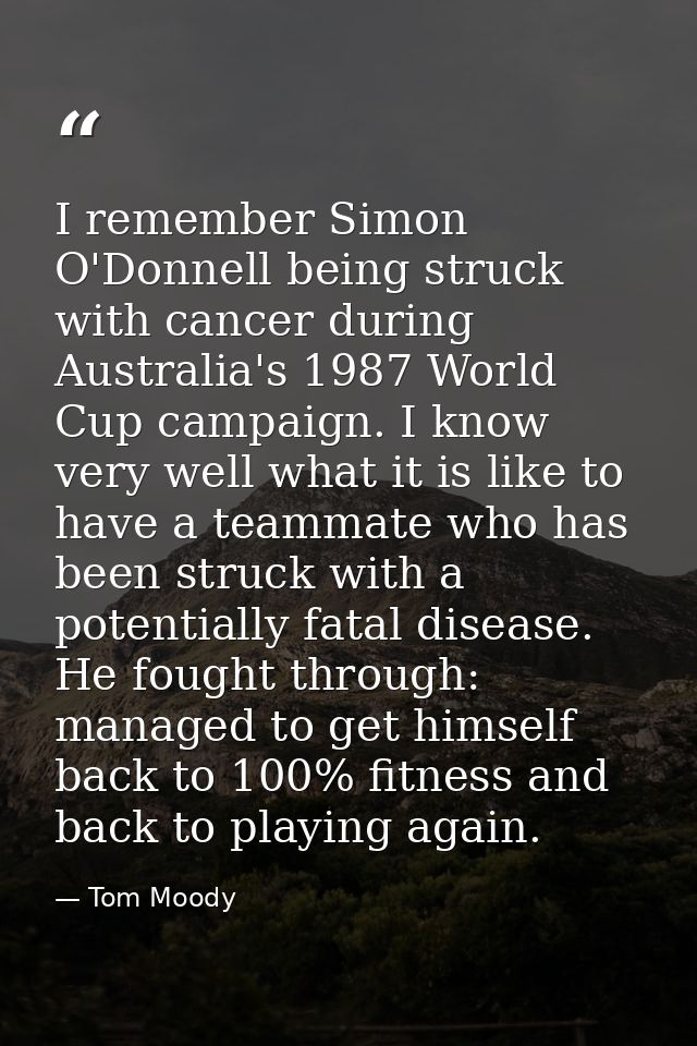I remember Simon O'Donnell being struck with cancer during Australia's 1987 World Cup campaign. I know very well what it — Tom Moody