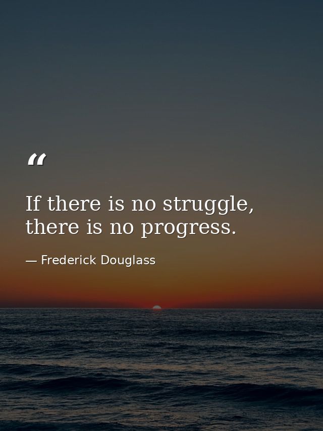 If there is no struggle, there is no progress. — Frederick Douglass