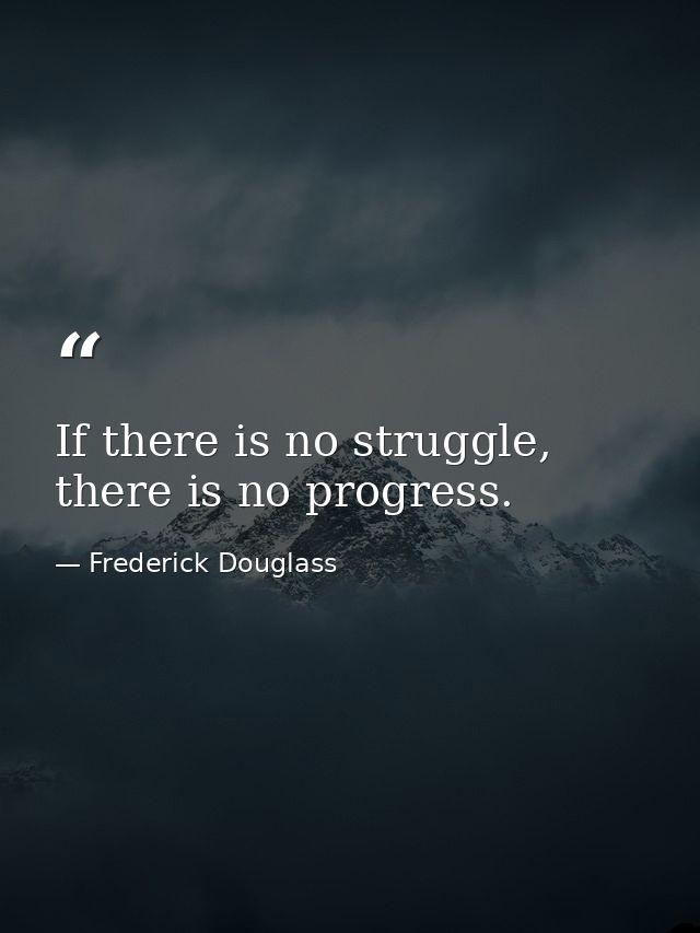 If there is no struggle, there is no progress. — Frederick Douglass