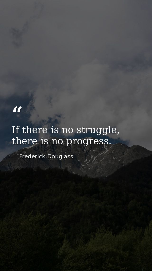 If there is no struggle, there is no progress. — Frederick Douglass